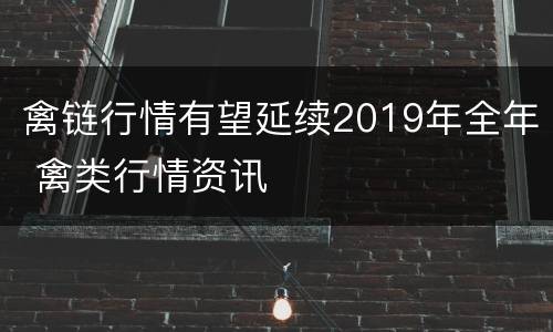 禽链行情有望延续2019年全年 禽类行情资讯