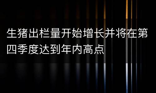 生猪出栏量开始增长并将在第四季度达到年内高点
