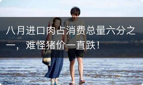 八月进口肉占消费总量六分之一，难怪猪价一直跌！