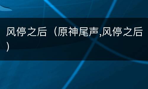 风停之后（原神尾声,风停之后）