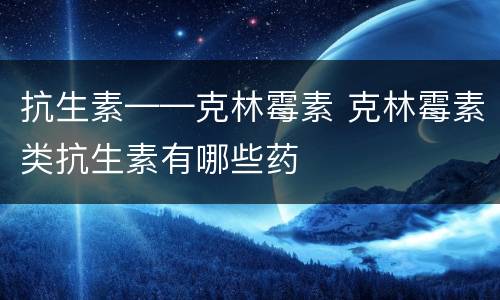 抗生素——克林霉素 克林霉素类抗生素有哪些药