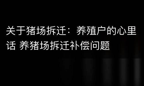 关于猪场拆迁：养殖户的心里话 养猪场拆迁补偿问题