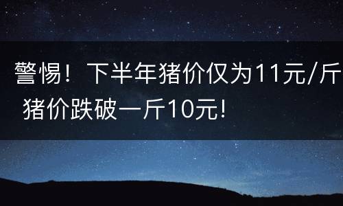 警惕！下半年猪价仅为11元/斤 猪价跌破一斤10元!