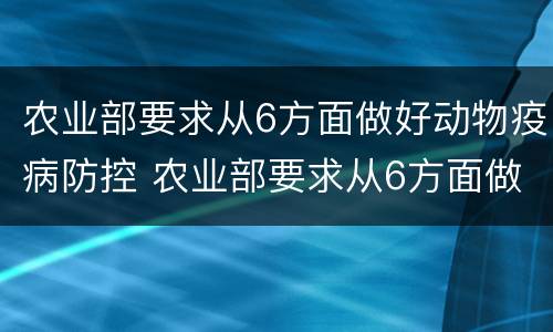 农业部要求从6方面做好动物疫病防控 农业部要求从6方面做好动物疫病防控工作