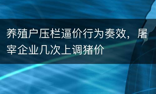 养殖户压栏逼价行为奏效，屠宰企业几次上调猪价