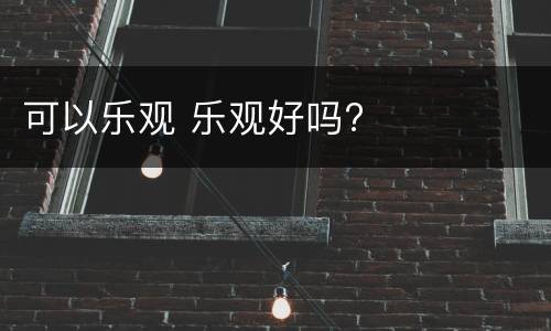 可以乐观 乐观好吗?