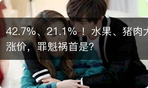 42.7%、21.1% ！水果、猪肉大涨价，罪魁祸首是？