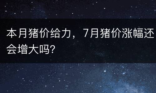 本月猪价给力，7月猪价涨幅还会增大吗？