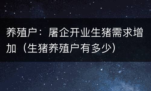 养殖户：屠企开业生猪需求增加（生猪养殖户有多少）