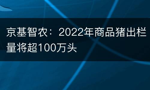 京基智农：2022年商品猪出栏量将超100万头