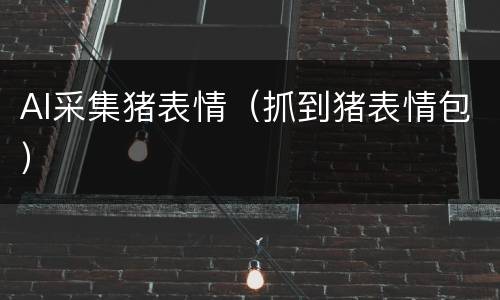 AI采集猪表情（抓到猪表情包）