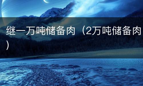 继一万吨储备肉（2万吨储备肉）