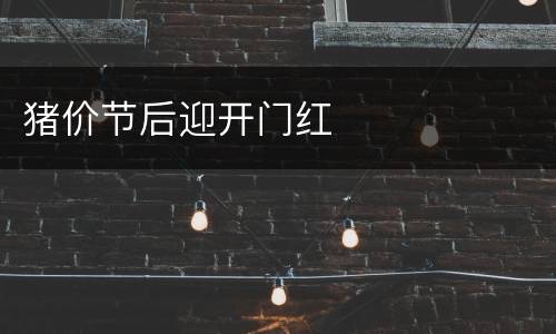 猪价节后迎开门红