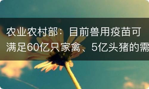 农业农村部：目前兽用疫苗可满足60亿只家禽、5亿头猪的需求 1-2