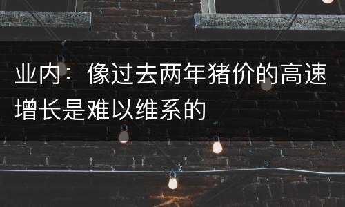 业内：像过去两年猪价的高速增长是难以维系的