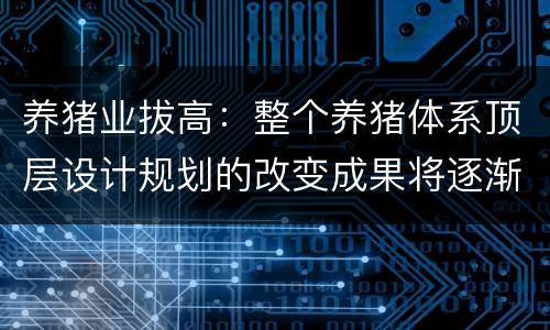 养猪业拔高：整个养猪体系顶层设计规划的改变成果将逐渐显现