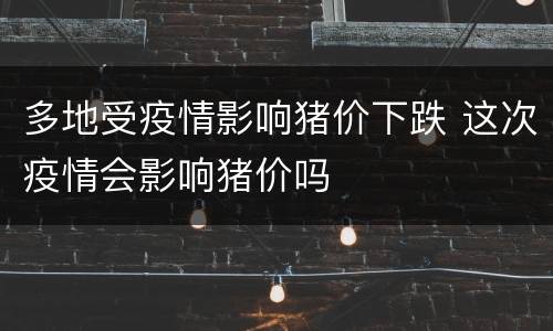 多地受疫情影响猪价下跌 这次疫情会影响猪价吗
