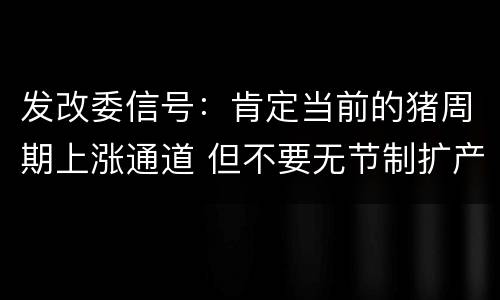 发改委信号：肯定当前的猪周期上涨通道 但不要无节制扩产