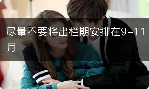尽量不要将出栏期安排在9-11月