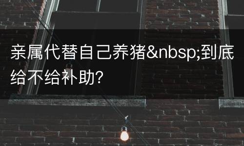 亲属代替自己养猪&nbsp;到底给不给补助？