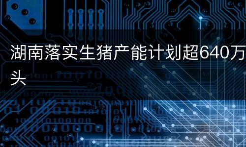 湖南落实生猪产能计划超640万头