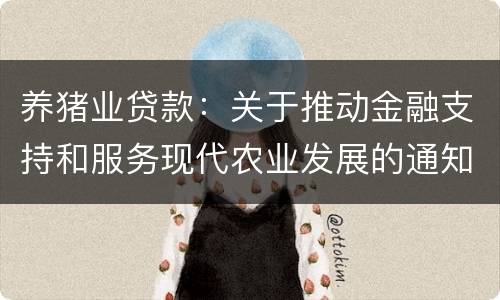 养猪业贷款：关于推动金融支持和服务现代农业发展的通知