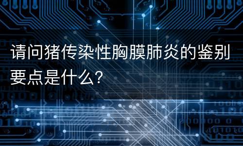 请问猪传染性胸膜肺炎的鉴别要点是什么？