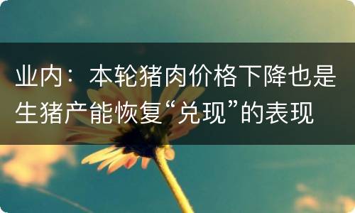 业内：本轮猪肉价格下降也是生猪产能恢复“兑现”的表现