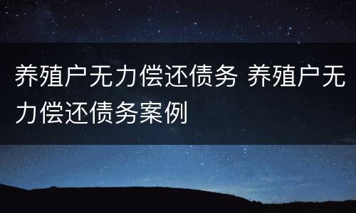 养殖户无力偿还债务 养殖户无力偿还债务案例