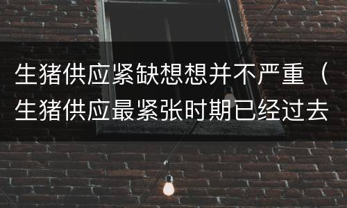 生猪供应紧缺想想并不严重（生猪供应最紧张时期已经过去）
