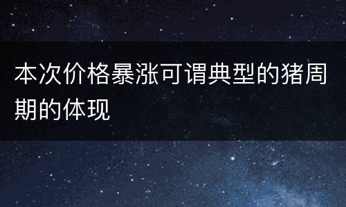 本次价格暴涨可谓典型的猪周期的体现