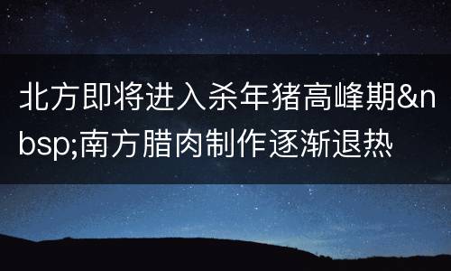 北方即将进入杀年猪高峰期&nbsp;南方腊肉制作逐渐退热