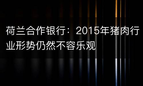 荷兰合作银行：2015年猪肉行业形势仍然不容乐观