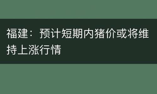福建：预计短期内猪价或将维持上涨行情