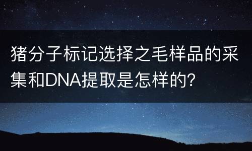 猪分子标记选择之毛样品的采集和DNA提取是怎样的？