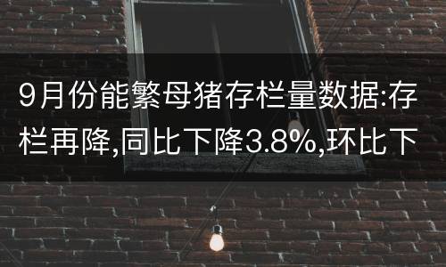 9月份能繁母猪存栏量数据:存栏再降,同比下降3.8%,环比下降0.5%