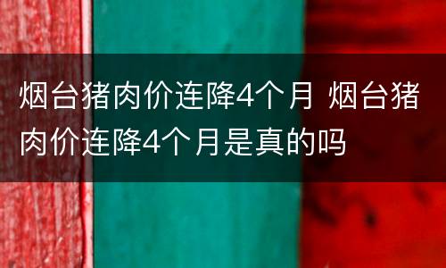 烟台猪肉价连降4个月 烟台猪肉价连降4个月是真的吗
