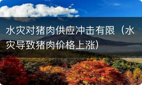 水灾对猪肉供应冲击有限（水灾导致猪肉价格上涨）