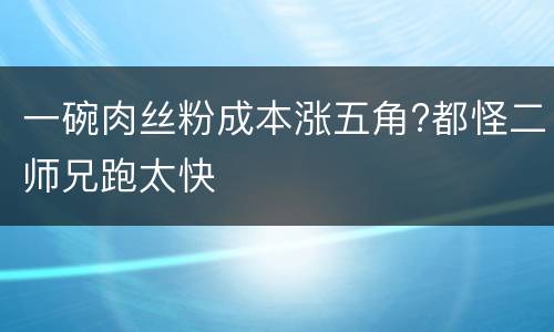 一碗肉丝粉成本涨五角?都怪二师兄跑太快