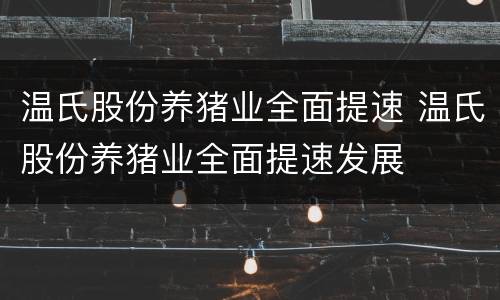 温氏股份养猪业全面提速 温氏股份养猪业全面提速发展