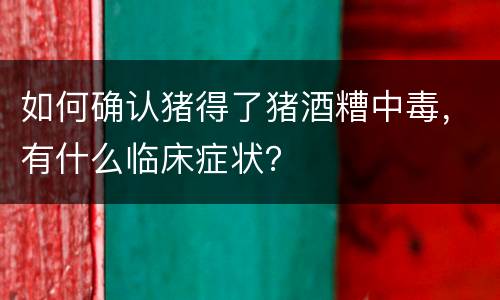 如何确认猪得了猪酒糟中毒，有什么临床症状？