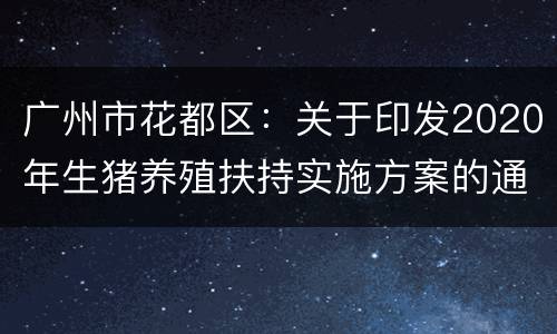 广州市花都区：关于印发2020年生猪养殖扶持实施方案的通知
