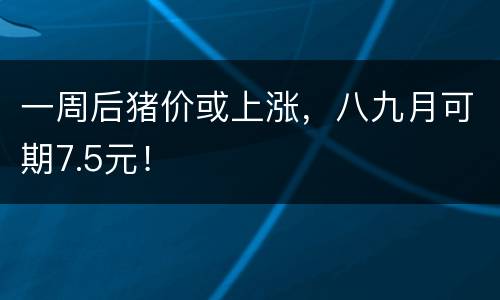 一周后猪价或上涨，八九月可期7.5元！