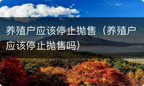 养殖户应该停止抛售（养殖户应该停止抛售吗）