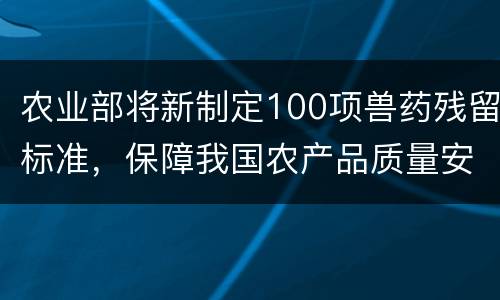 农业部将新制定100项兽药残留标准，保障我国农产品质量安全
