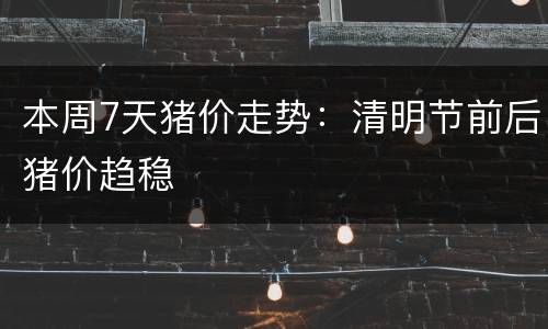 本周7天猪价走势：清明节前后猪价趋稳