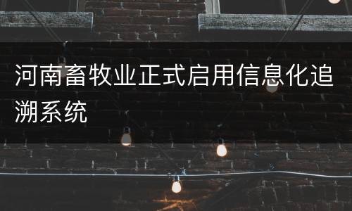 河南畜牧业正式启用信息化追溯系统