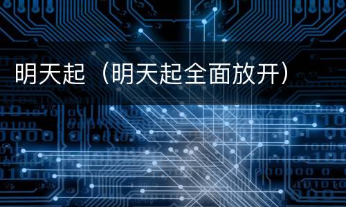 明天起（明天起全面放开）