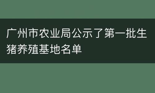 广州市农业局公示了第一批生猪养殖基地名单