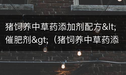 猪饲养中草药添加剂配方<催肥剂>（猪饲养中草药添加剂配方大全）